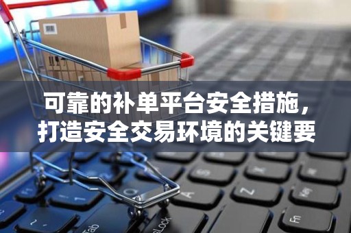 可靠的补单平台安全措施，打造安全交易环境的关键要素