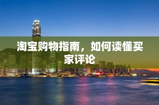 淘宝购物指南，如何读懂买家评论