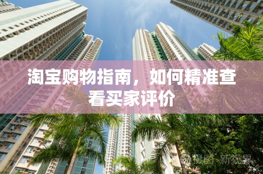 淘宝购物指南，如何精准查看买家评价