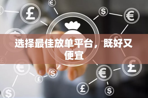 选择最佳放单平台，既好又便宜