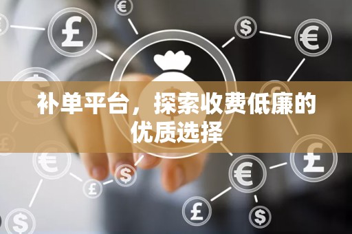 补单平台，探索收费低廉的优质选择