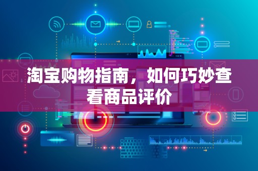 淘宝购物指南，如何巧妙查看商品评价
