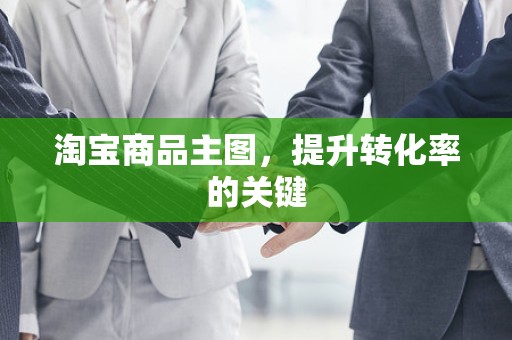 淘宝商品主图，提升转化率的关键