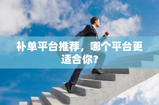 补单平台推荐，哪个平台更适合你？