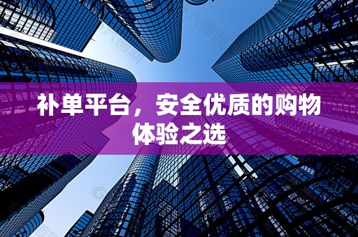 补单平台，安全优质的购物体验之选