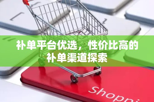 补单平台优选，性价比高的补单渠道探索