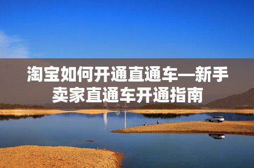 淘宝如何开通直通车—新手卖家直通车开通指南