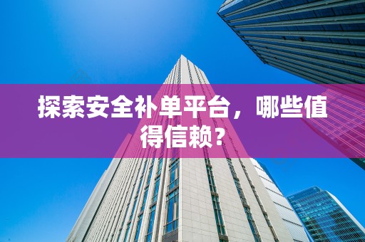 探索安全补单平台，哪些值得信赖？