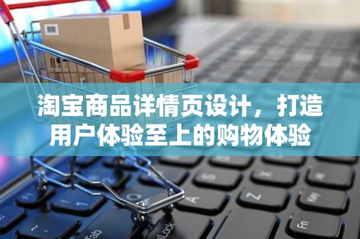 淘宝商品详情页设计，打造用户体验至上的购物体验