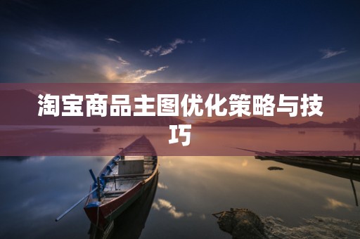 淘宝商品主图优化策略与技巧