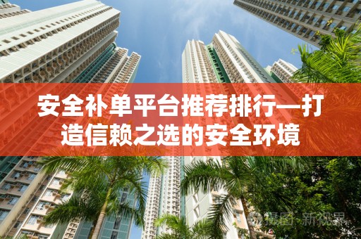 安全补单平台推荐排行—打造信赖之选的安全环境