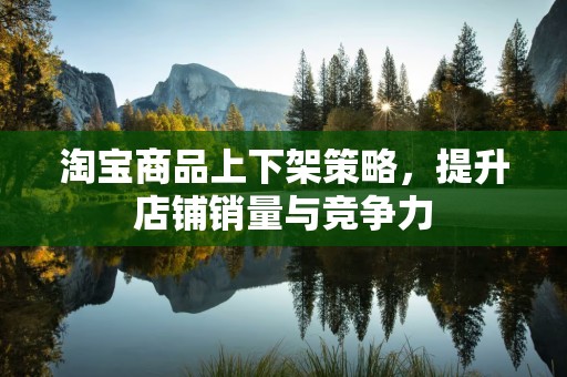 淘宝商品上下架策略，提升店铺销量与竞争力
