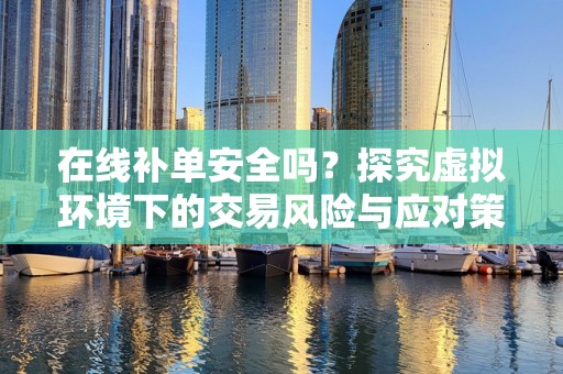 在线补单安全吗？探究虚拟环境下的交易风险与应对策略