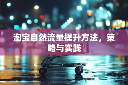 淘宝自然流量提升方法，策略与实践