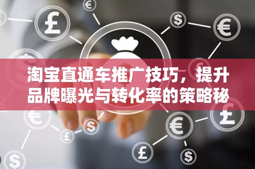 淘宝直通车推广技巧，提升品牌曝光与转化率的策略秘籍
