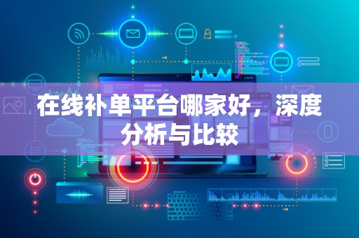 在线补单平台哪家好，深度分析与比较