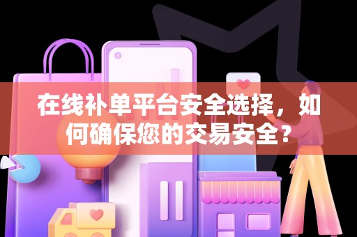 在线补单平台安全选择，如何确保您的交易安全？