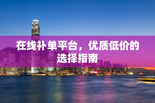 在线补单平台，优质低价的选择指南