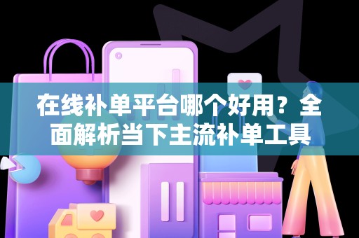在线补单平台哪个好用？全面解析当下主流补单工具