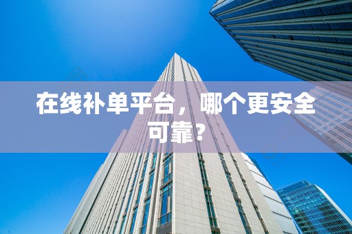 在线补单平台，哪个更安全可靠？