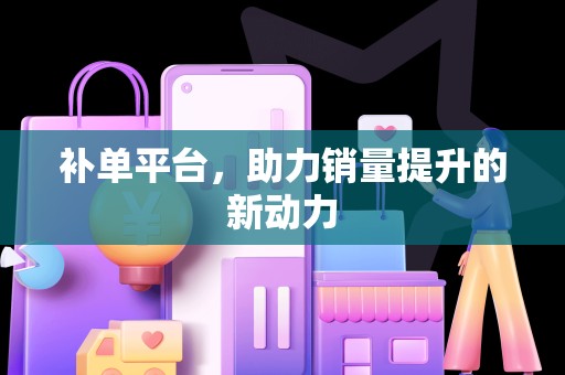 补单平台，助力销量提升的新动力