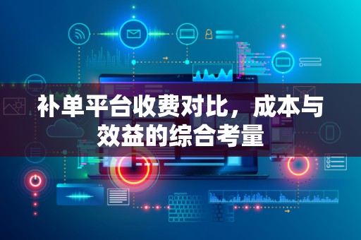 补单平台收费对比，成本与效益的综合考量