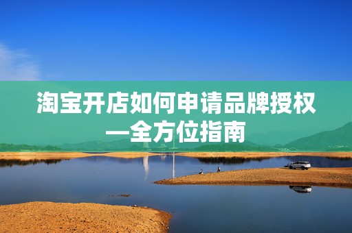淘宝开店如何申请品牌授权—全方位指南