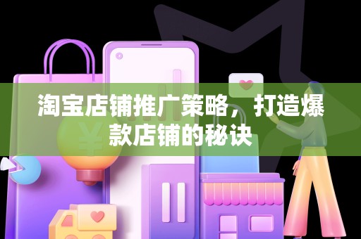淘宝店铺推广策略，打造爆款店铺的秘诀