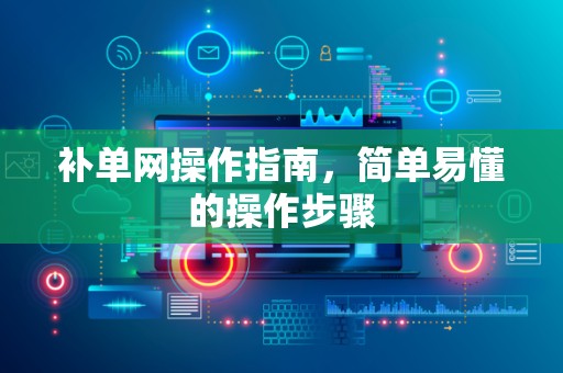 补单网操作指南，简单易懂的操作步骤