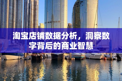 淘宝店铺数据分析，洞察数字背后的商业智慧