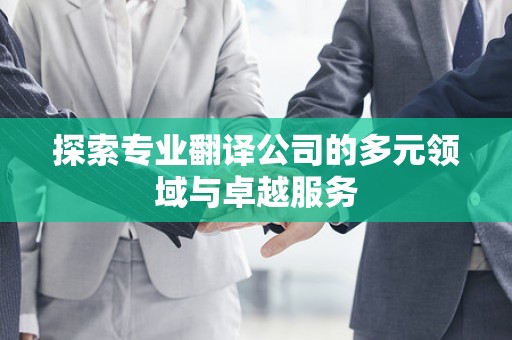 探索专业翻译公司的多元领域与卓越服务