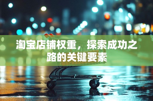 淘宝店铺权重，探索成功之路的关键要素