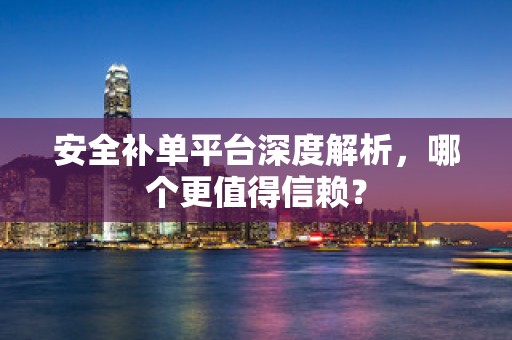 安全补单平台深度解析，哪个更值得信赖？