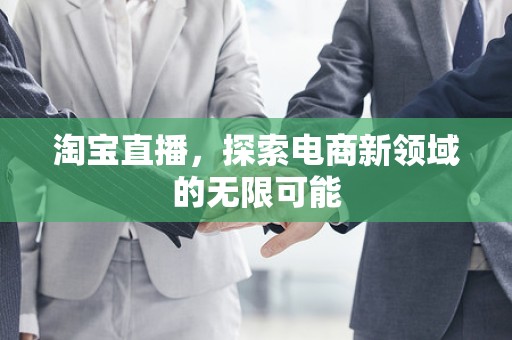 淘宝直播，探索电商新领域的无限可能
