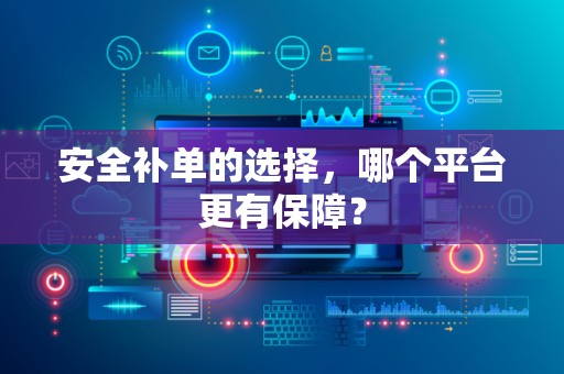 安全补单的选择，哪个平台更有保障？