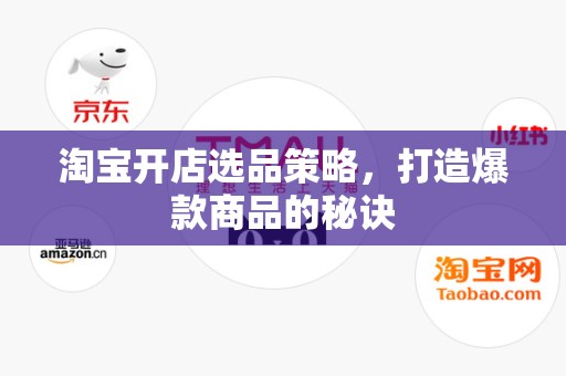 淘宝开店选品策略，打造爆款商品的秘诀