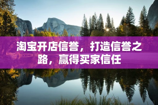 淘宝开店信誉，打造信誉之路，赢得买家信任