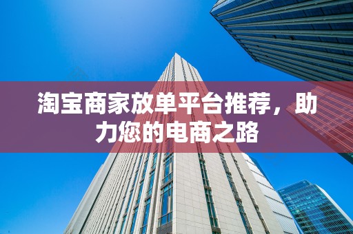 淘宝商家放单平台推荐，助力您的电商之路