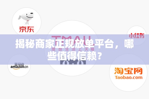 揭秘商家正规放单平台，哪些值得信赖？