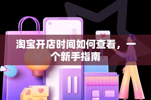 淘宝开店时间如何查看，一个新手指南