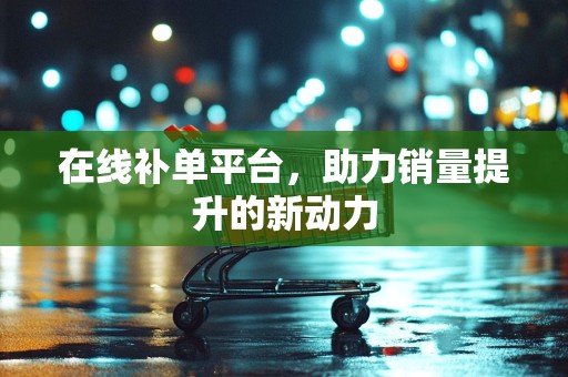 在线补单平台，助力销量提升的新动力
