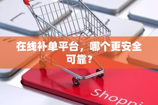 在线补单平台，哪个更安全可靠？