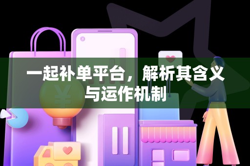 一起补单平台，解析其含义与运作机制