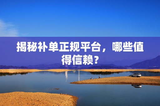 揭秘补单正规平台，哪些值得信赖？