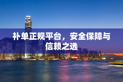 补单正规平台，安全保障与信赖之选