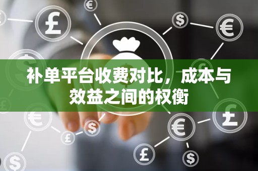 补单平台收费对比，成本与效益之间的权衡