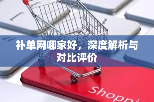 补单网哪家好，深度解析与对比评价