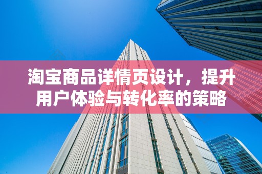 淘宝商品详情页设计，提升用户体验与转化率的策略