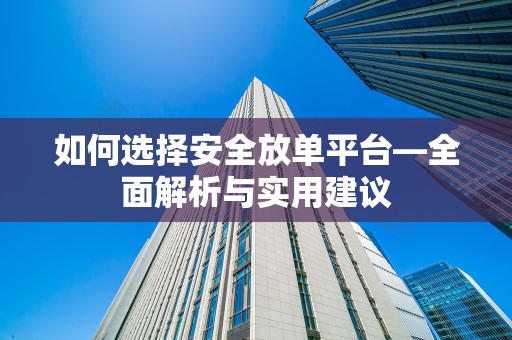 如何选择安全放单平台—全面解析与实用建议
