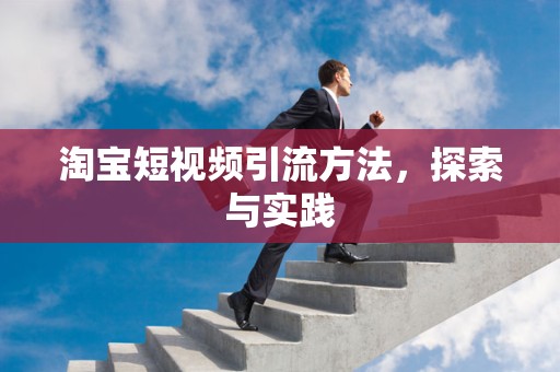 淘宝短视频引流方法，探索与实践